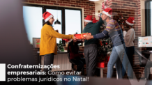 Confraternizações empresariais: como evitar problemas jurídicos no Natal